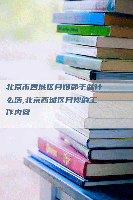 北京市西城区月嫂都干些什么活,北京西城区月嫂的工作内容