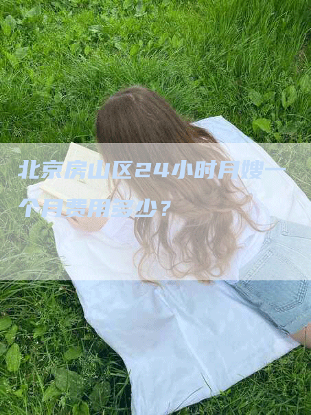 北京房山区24小时月嫂一个月费用多少？-速上门月嫂网