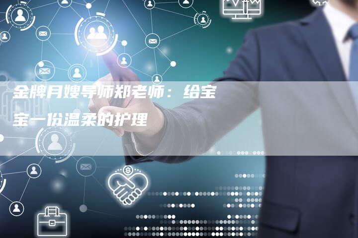 金牌月嫂导师郑老师：给宝宝一份温柔的护理-速上门月嫂网