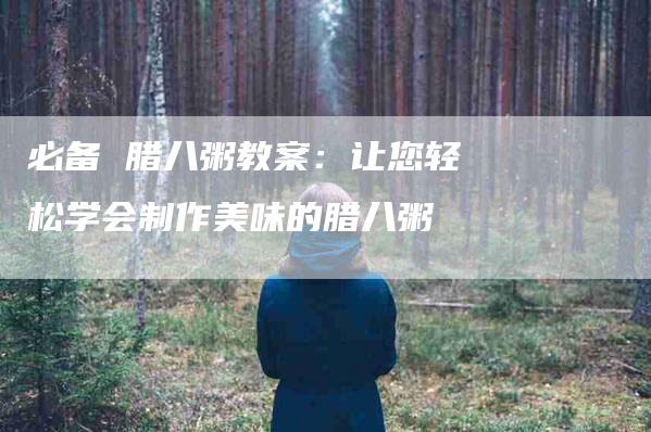 必备 腊八粥教案：让您轻松学会制作美味的腊八粥-速上门月嫂网