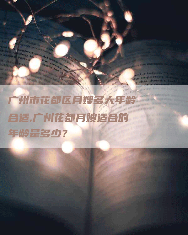 广州市花都区月嫂多大年龄合适,广州花都月嫂适合的年龄是多少？-速上门月嫂网