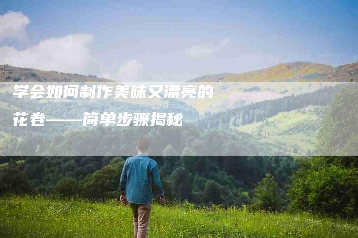 学会如何制作美味又漂亮的花卷——简单步骤揭秘