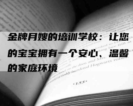 金牌月嫂的培训学校：让您的宝宝拥有一个安心、温馨的家庭环境