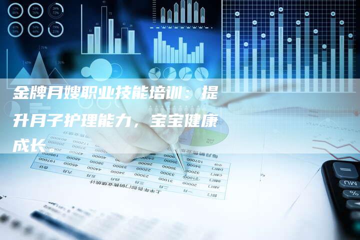 金牌月嫂职业技能培训：提升月子护理能力，宝宝健康成长。