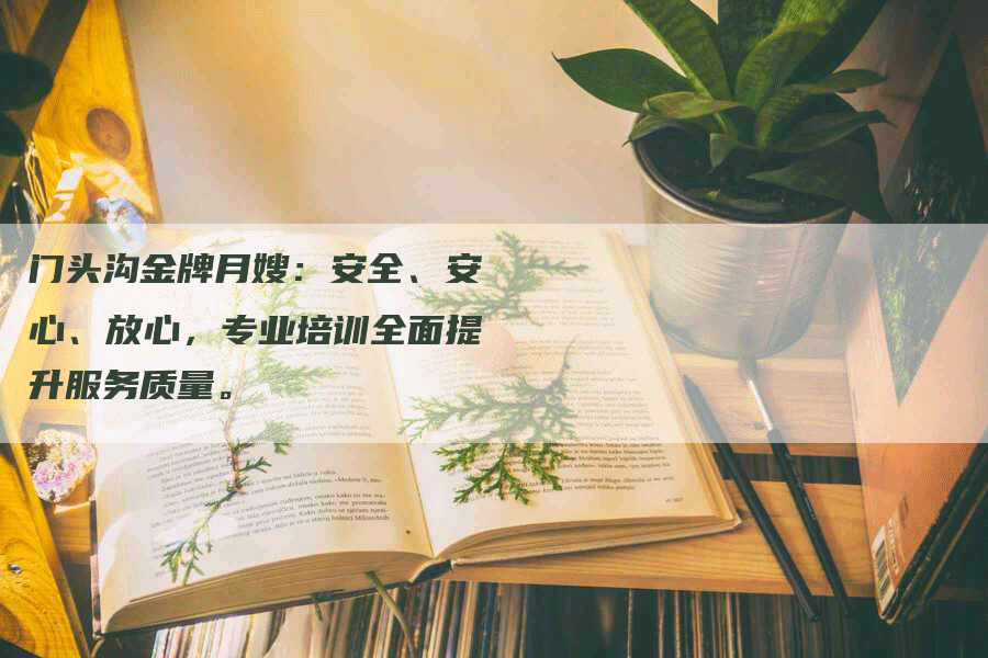 门头沟金牌月嫂：安全、安心、放心，专业培训全面提升服务质量。-速上门月嫂网