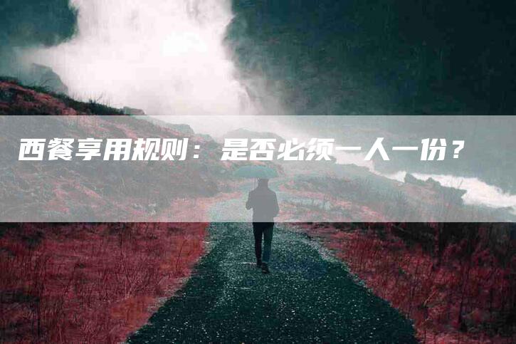 西餐享用规则：是否必须一人一份？-速上门月嫂网