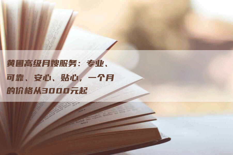 黄圃高级月嫂服务：专业、可靠、安心、贴心，一个月的价格从3000元起-速上门月嫂网