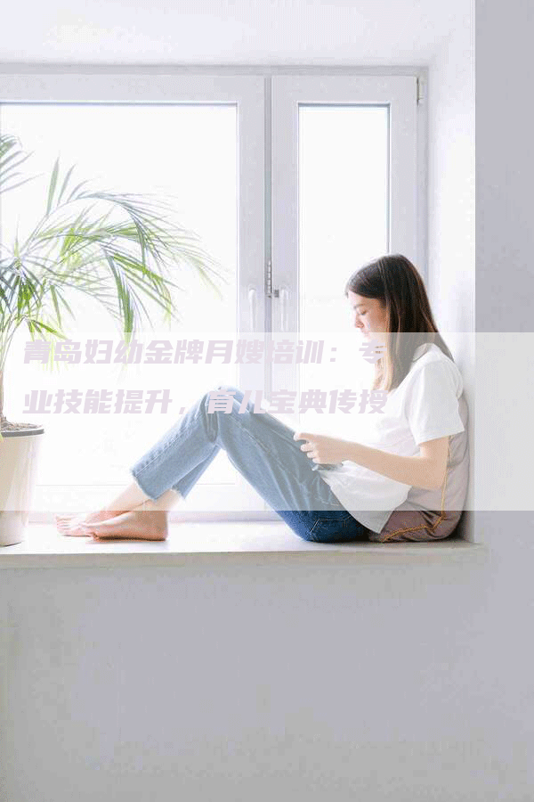 青岛妇幼金牌月嫂培训：专业技能提升，育儿宝典传授。-速上门月嫂网