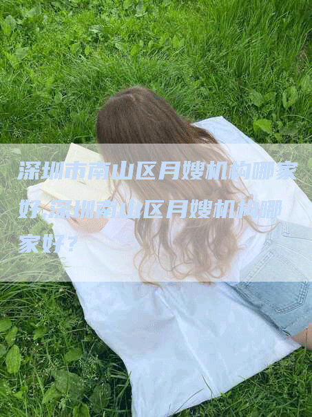 深圳市南山区月嫂机构哪家好,深圳南山区月嫂机构哪家好？-速上门月嫂网