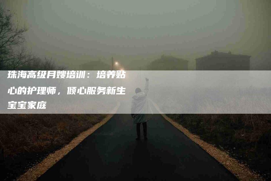 珠海高级月嫂培训：培养贴心的护理师，倾心服务新生宝宝家庭-速上门月嫂网