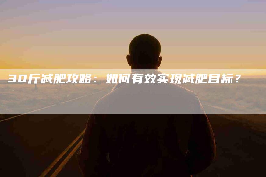 30斤减肥攻略：如何有效实现减肥目标？-速上门月嫂网