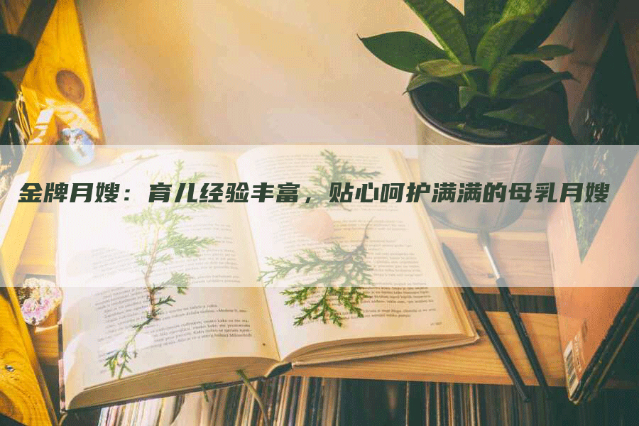 金牌月嫂：育儿经验丰富，贴心呵护满满的母乳月嫂