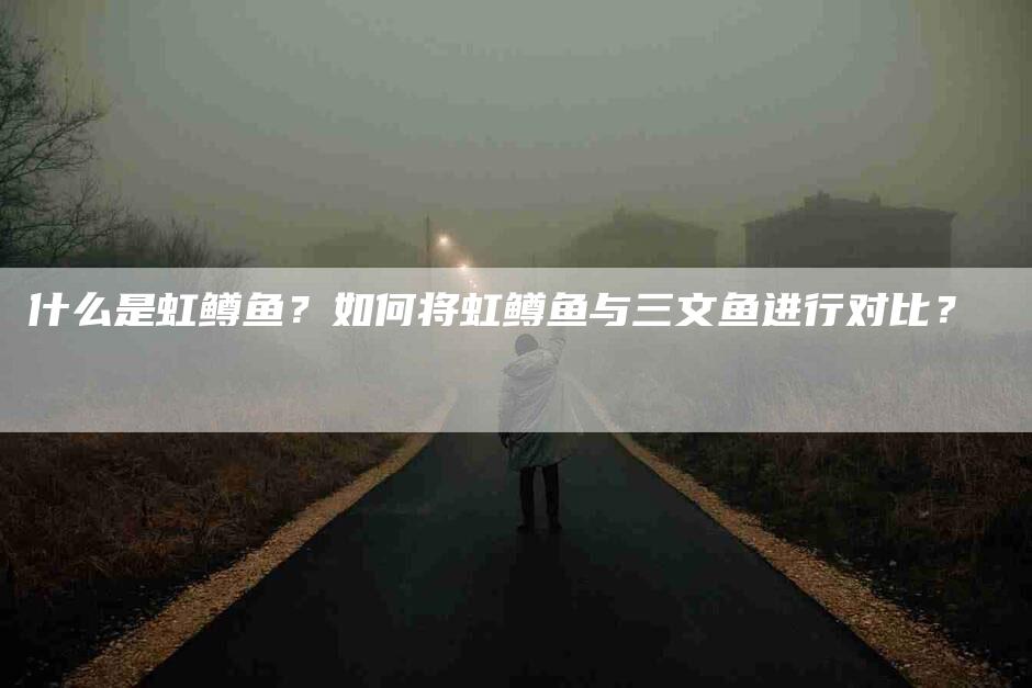 什么是虹鳟鱼？如何将虹鳟鱼与三文鱼进行对比？-速上门月嫂网