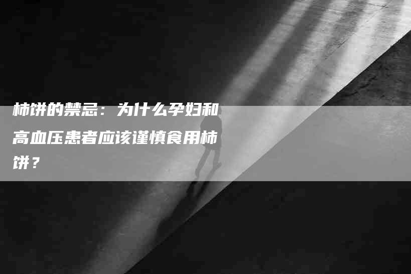 柿饼的禁忌：为什么孕妇和高血压患者应该谨慎食用柿饼？-速上门月嫂网