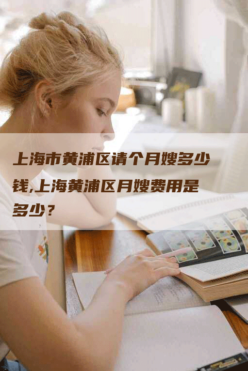 上海市黄浦区请个月嫂多少钱,上海黄浦区月嫂费用是多少？-速上门月嫂网