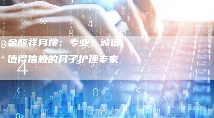 金顺祥月嫂：专业、诚信、值得信赖的月子护理专家