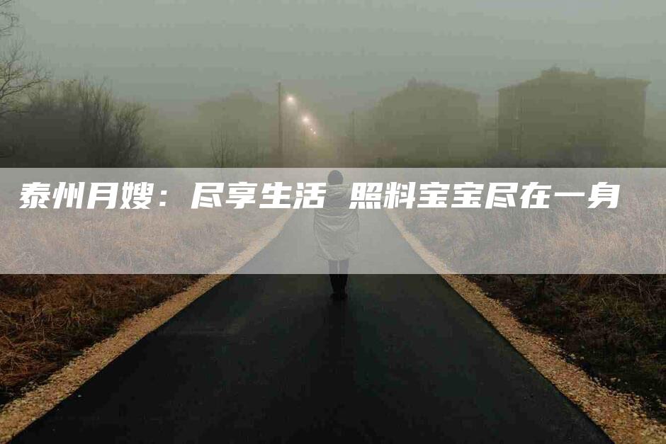 泰州月嫂：尽享生活 照料宝宝尽在一身-速上门月嫂网