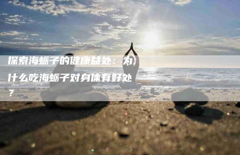 探索海蛎子的健康益处：为什么吃海蛎子对身体有好处？-速上门月嫂网