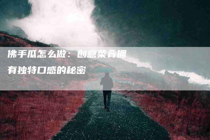 佛手瓜怎么做：创意菜肴拥有独特口感的秘密