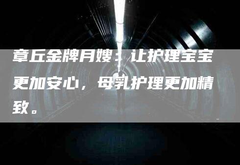 章丘金牌月嫂：让护理宝宝更加安心，母乳护理更加精致。-速上门月嫂网