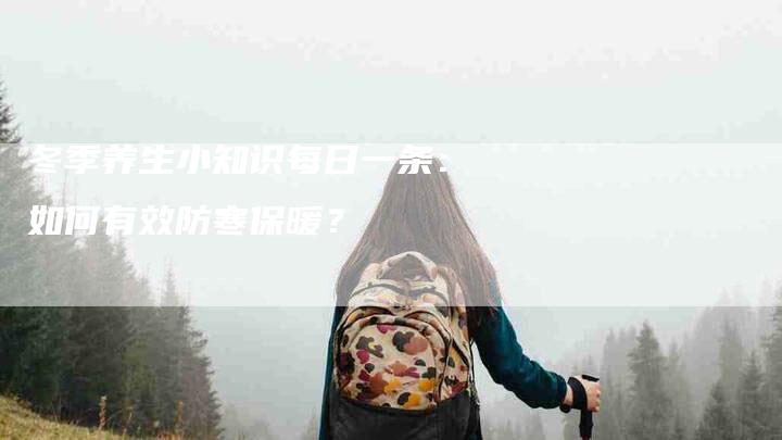 冬季养生小知识每日一条：如何有效防寒保暖？-速上门月嫂网