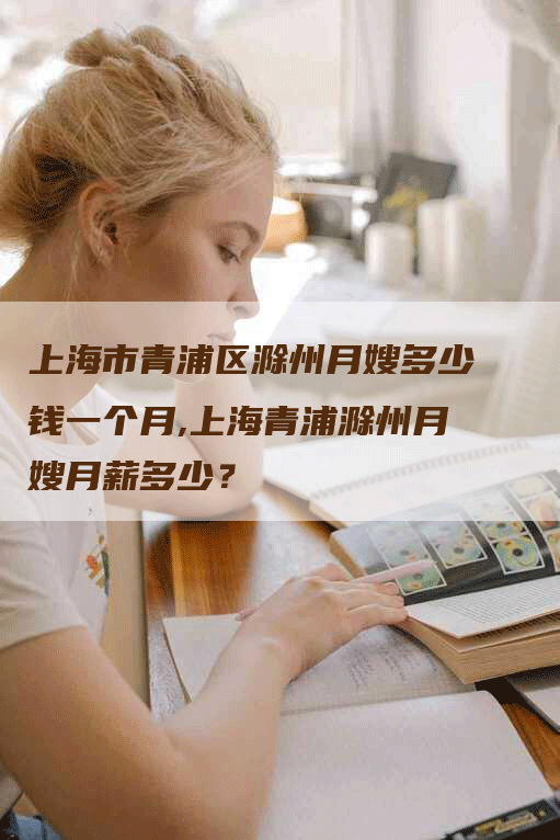 上海市青浦区滁州月嫂多少钱一个月,上海青浦滁州月嫂月薪多少？-速上门月嫂网