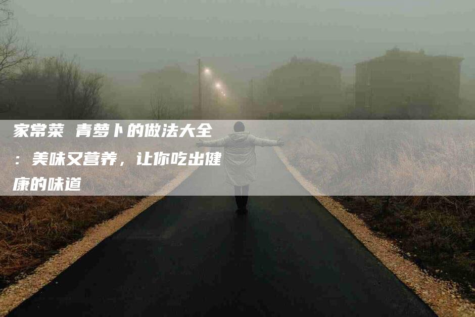 家常菜 青萝卜的做法大全：美味又营养，让你吃出健康的味道