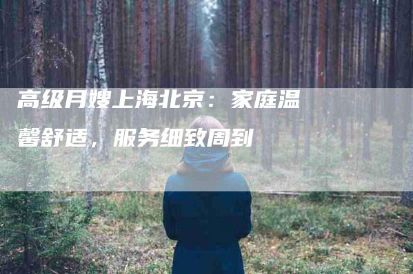 高级月嫂上海北京：家庭温馨舒适，服务细致周到