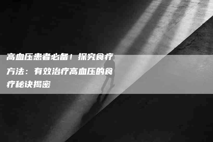 高血压患者必备！探究食疗方法：有效治疗高血压的食疗秘诀揭密-速上门月嫂网