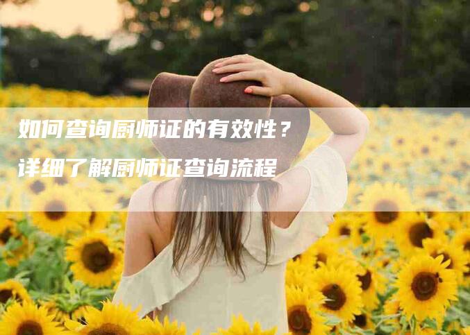 如何查询厨师证的有效性？详细了解厨师证查询流程-速上门月嫂网