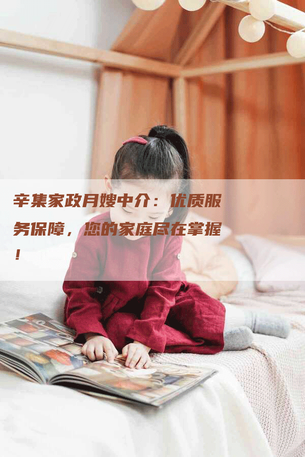 辛集家政月嫂中介：优质服务保障，您的家庭尽在掌握！-速上门月嫂网