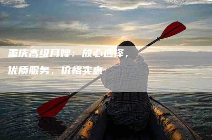 重庆高级月嫂：放心选择，优质服务，价格实惠-速上门月嫂网