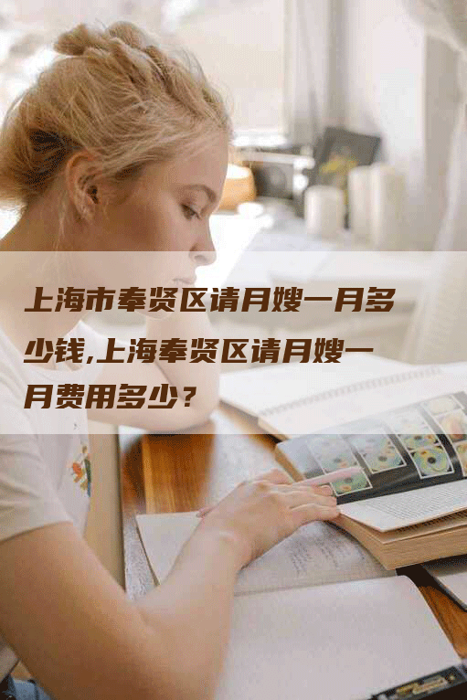 上海市奉贤区请月嫂一月多少钱,上海奉贤区请月嫂一月费用多少？