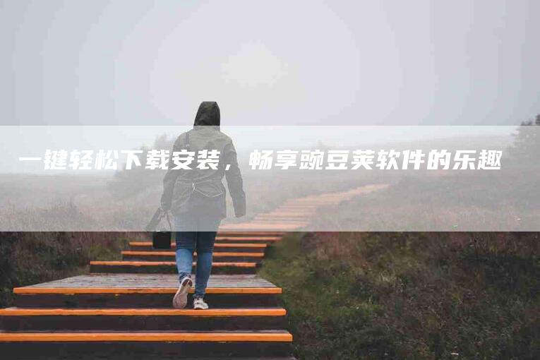 一键轻松下载安装，畅享豌豆荚软件的乐趣-速上门月嫂网