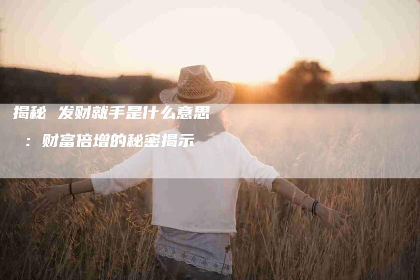 揭秘 发财就手是什么意思 ：财富倍增的秘密揭示-速上门月嫂网