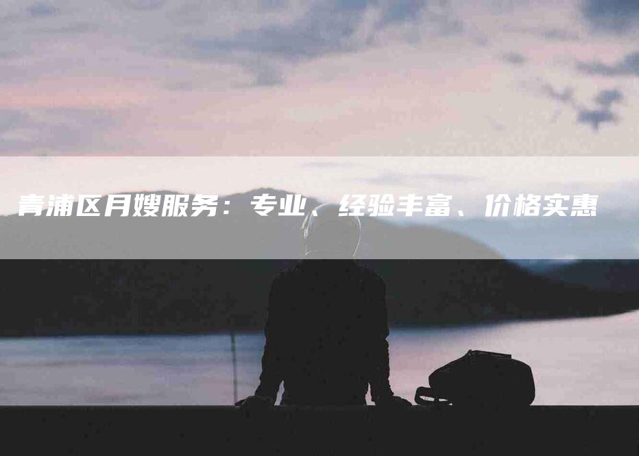 青浦区月嫂服务：专业、经验丰富、价格实惠-速上门月嫂网