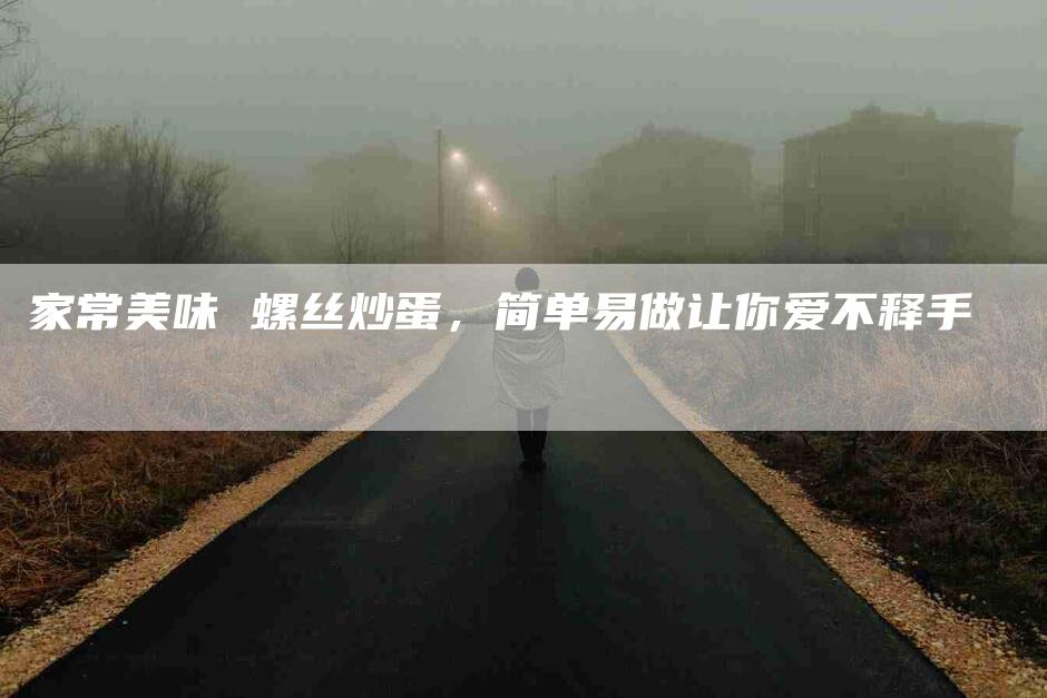 家常美味 螺丝炒蛋，简单易做让你爱不释手