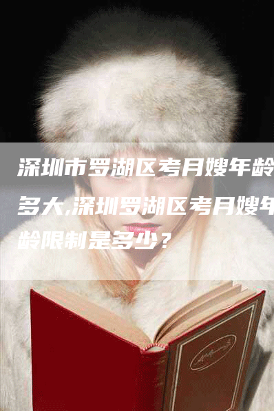 深圳市罗湖区考月嫂年龄限多大,深圳罗湖区考月嫂年龄限制是多少？