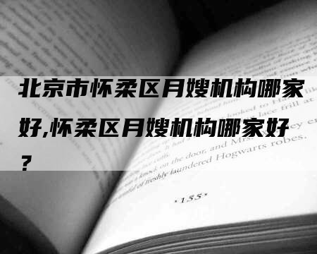 北京市怀柔区月嫂机构哪家好,怀柔区月嫂机构哪家好？-速上门月嫂网