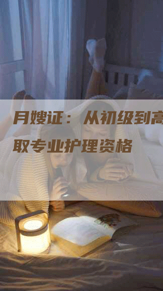 月嫂证：从初级到高级，获取专业护理资格-速上门月嫂网