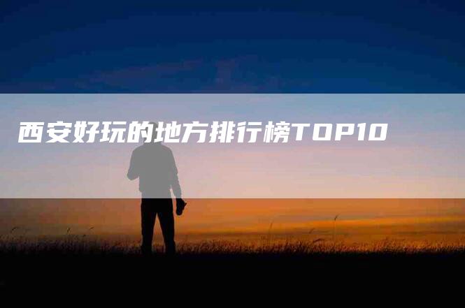 西安好玩的地方排行榜TOP10-速上门月嫂网