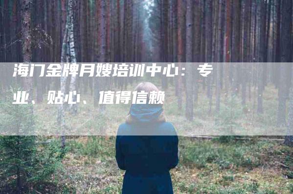 海门金牌月嫂培训中心：专业、贴心、值得信赖-速上门月嫂网