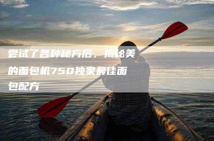 尝试了各种秘方后，揭秘美的面包机750独家最佳面包配方-速上门月嫂网