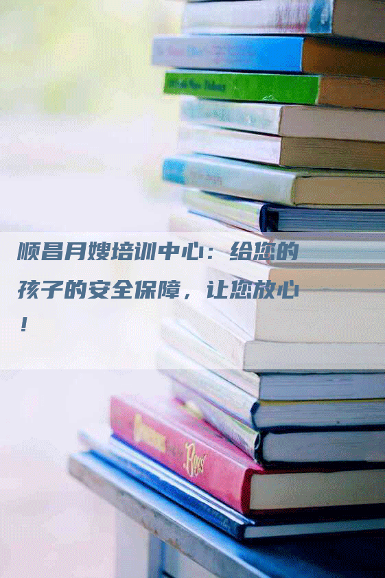 顺昌月嫂培训中心：给您的孩子的安全保障，让您放心！