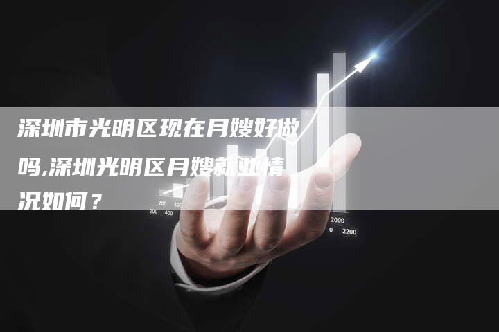 深圳市光明区现在月嫂好做吗,深圳光明区月嫂就业情况如何？