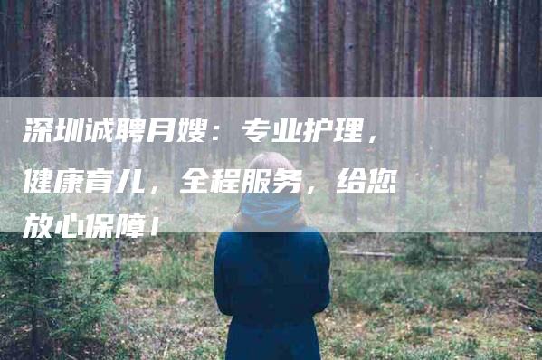 深圳诚聘月嫂：专业护理，健康育儿，全程服务，给您放心保障！