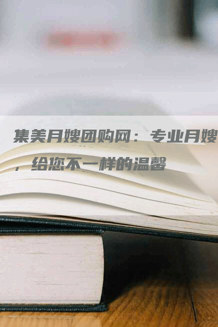 集美月嫂团购网：专业月嫂，给您不一样的温馨-速上门月嫂网