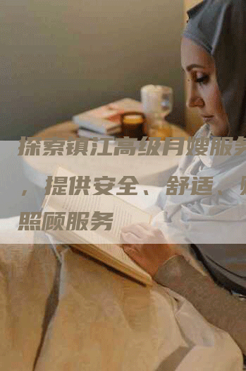 探索镇江高级月嫂服务价格，提供安全、舒适、贴心的照顾服务