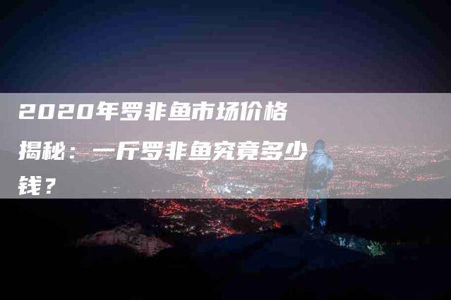 2020年罗非鱼市场价格揭秘：一斤罗非鱼究竟多少钱？-速上门月嫂网