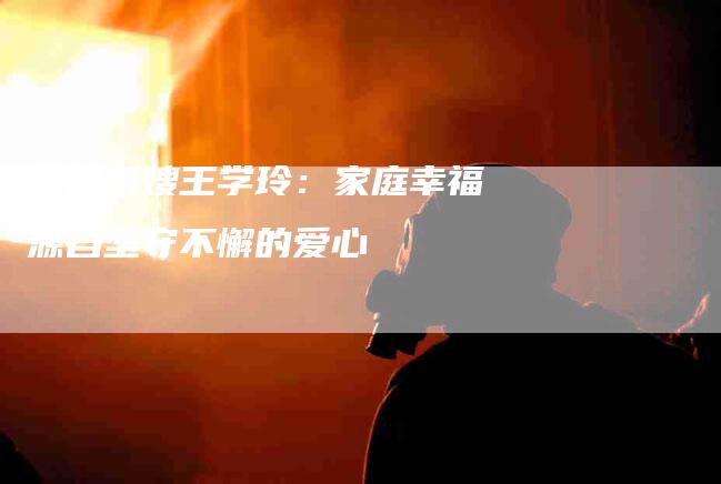 金牌月嫂王学玲：家庭幸福源自坚守不懈的爱心-速上门月嫂网